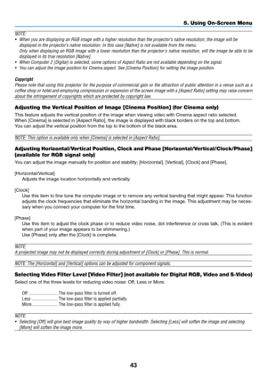 Page 51
43
5. Using On-Screen Menu
NOTE:• When you are displaying an RGB image with a higher resolution than the projector ’s native resolution, the image will be
displayed in the projector ’s native resolution. In this case [Native] is not available from the menu.
Only when displaying an RGB image with a lower resolution than the proje\
ctors native resolution, will the image be able to be displayed in its true resolution [Native].
• When Computer 2 (Digital) is selected, some options of Aspect Ratio ar\
e not...