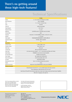 Page 3VT59BE
Display 3 x 1.52 cm (0,6’’) p-Si LCD panel with MLA
Native Resolution 1,024 x 768 (XGA)
Lens F= 1.7–2,07, f= 18.9–22.7 mm
Lamp 150 W DC
Lamp Life 4,000 hrs (Eco Mode)
Image Diagonal 0.53–7.62 m
Projection Factor 1.5_1.8:1
Brightness 1,500 ANSI Lumens (1,100 ANSI Lumens Eco Mode)
Contrast Ratio 600:1
Frequency Horizontal: 15–100 kHz (RGB:24-100 kHz)   Vertical: 50–120 Hz
Speakers 1 x 1 W mono
Video Signals PAL/PAL60/NTSC/SECAM/NTSC 4.43/PAL-N/PAL-M
Component Signals Yes/720p, 1,080i compatible
RGB...