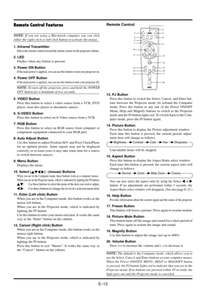 Page 18E–12
Remote Control
OFFON
VIDEOS-VIDEORGBPOWER
PJ
MAGNIFY
SELECT
EMNU
TERNENCEACL
1
3 4
5
78
11
16 6
9
10
1912
132
18
17
20
AUTO ADJ.
FREEZEPIC-MUTEPICTURE1514
VOLUME HELP
ASPECT
Remote Control Features
NOTE: If you are using a Macintosh computer, you can click
either the right-click or left-click button to activate the mouse.
1. Infrared Transmitter
Direct the remote control toward the remote sensor on the projector cabinet.
2. LED
Flashes when any button is pressed.
3. Power ON Button
If the main power...