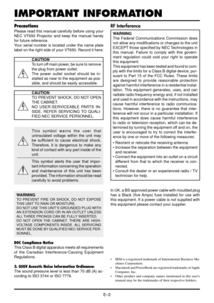 Page 8E–2
IMPORTANT INFORMATION
Precautions
Please read this manual carefully before using your
NEC VT650 Projector and keep the manual handy
for future reference.
Your serial number is located under the name plate
label on the right side of your VT650. Record it here:
CAUTION
To turn off main power, be sure to remove
the plug from power outlet.
The power outlet socket should be in-
stalled as near to the equipment as pos-
sible, and should be easily accessible.
CAUTION
TO PREVENT SHOCK, DO NOT OPEN
THE...