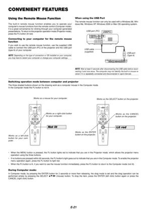 Page 23E-21
OFFONVIDEOS-VIDEORGB
PJ
MAGNIFY
SELECT
EMNU
TERNENCEACL
AUTO ADJ.
FREEZEPIC-MUTEPICTURE
VOLUME
HELP
ASPECT
POWEROFFONVIDEOS-VIDEORGB
PJ
MAGNIFY
SELECT
EMNU
TERNENCEACL
AUTO ADJ.
FREEZEPIC-MUTEPICTURE
VOLUME
HELP
ASPECT
POWER
CONVENIENT FEATURES
Using the Remote Mouse Function
The built-in remote mouse function enables you to operate your
computers mouse functions from the remote control (Computer mode).
It is a great convenience for clicking through your computer-generated
presentations. To return...