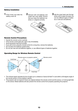 Page 17
10
1. Introduction
30°
30 °
30 °
30
°
Remote Control Precautions
• Handle the remote control carefully.
• If the remote control gets wet, wipe it dry immediately.
•A void excessive heat and humidity.
• If you will not be using the remote control for a long time, remove the batteries.
• Do not place the batteries upside down.
• Do not use new and old batteries together, or use different types of batteries together.
Operating Range for Wireless Remote Control Battery Installation
1Press firmly and slide...