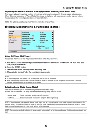 Page 50
43
5. Using On-Screen Menu
Adjusting the Vertical Position of Image [Cinema Position] (for Cinema only)
This feature adjusts the vertical position of the image when viewing video with Cinema aspect ratio selected.
When “Cinema” is selected in “Aspect Ratio”, the image is displayed with black borders on the top and bottom.
Y ou can adjust the vertical position between top and bottom.
NOTE: This option is available only when “Cinema” is selected in A\
spect Ratio.
  Menu Descriptions & Functions [Setup]...