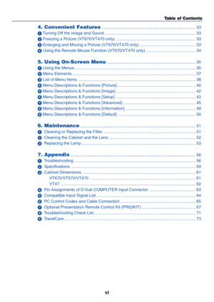 Page 7
vi
Table of Contents
4. Convenient Features ....................................................................33
  Tu rning Off the Image and Sound ........................................................................\
....... 33
  Freezing a Picture (VT670/VT470 only) ..................................................................... 33
  Enlarging and Moving a Picture (VT670/VT470 only) ................................................ 33
  Using the Remote Mouse Function (VT670/VT470 only)...