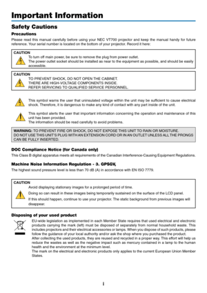 Page 3
i
Important Information
Safety Cautions
Precautions
Please read this manual carefully before using your NEC VT700 projector \
and keep the manual handy for future
reference. Your serial number is located on the bottom of your projector. Record it here:CAUTION To turn off main power, be sure to remove the plug from power outlet.
The power outlet socket should be installed as near to the equipment as \
possible, and should be easily
accessible.
CAUTION TO PREVENT SHOCK, DO NOT OPEN THE CABINET.
THERE ARE...