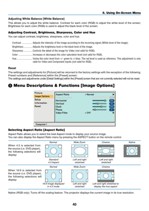 Page 48
40
5. Using On-Screen Menu
NormalStandard
4:3 Aspect
When 16:9 is selected from
the source (i.e. DVD player),
the following selections will
display:
Normal
16:9 image displayed in 4:3 mode W
ide Zoom Cinema Native
Left and right stretched Left and right
stretched
W ide Zoom Cinema
Left and right stretched Left and right stretched to
display the true aspect
When 4:3 is selected from
the source (i.e. DVD player),
the following selections will
display:
Adjusting White Balance [White Balance]
This allows...