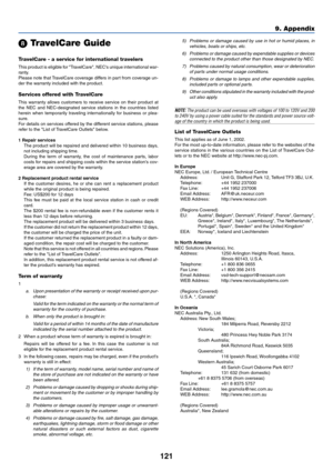 Page 121121
9. Appendix
 TravelCare Guide
TravelCare - a service for international travelers
This product is eligible for TravelCare, NECs unique international war-
ranty.
Please note that TravelCare coverage differs in part from coverage un-
der the warranty included with the product.
Services offered with TravelCare
This warranty allows customers to receive service on their product at
the NEC and NEC-designated service stations in the countries listed
herein when temporarily traveling internationally for...