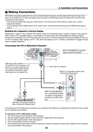 Page 2323
2. Installation and Connections
 Making Connections
NOTE: When using with a notebook PC, be sure to connect between the projector and the notebook PC before turning on the
power to the notebook PC. In most cases signal cannot be output from RGB output unless the notebook PC is turned on after
connecting with the projector.
*If the screen goes blank while using your remote control, it may be the result of the computers screen-saver or power
management software.
*If you accidentally hit the POWER...