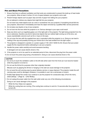 Page 44
Important Information
Fire and Shock Precautions
1. Ensure that there is sufficient ventilation and that vents are unobstructed to prevent the build-up of heat inside
your projector. Allow at least 4 inches (10 cm) of space between your projector and a wall.
2. Prevent foreign objects such as paper clips and bits of paper from falling into your projector.
Do not attempt to retrieve any objects that might fall into your projector.
Do not insert any metal objects such as a wire or screwdriver into your...