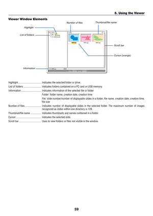 Page 5959
5. Using the Viewer
0000.jpg0001.jpg0002.jpg 3 Files
Slot 1
_CAP_
_RESTORE
RECYCLED
1/3  0000.jpg 60KBselect :  ENTERfolder :  CANCEL
?
Highlight .................................. Indicates the selected folder or drive.
List of folders .......................... Indicates folders contained on a PC card or USB memory.
Information .............................. Indicates information of the selected file or folder
Folder: folder name, creation date, creation time
File: slide number/number of displayable...