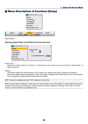 Page 8585
 Menu Descriptions & Functions [Setup]
Setup [Page1]
Selecting Aspect Ratio and Position for Screen [Screen]
Screen Type
Select one of three options: 4:3 Screen or 16:9 Screen for the screen to be used. See also Aspect Ratio on
pages 82 and 83.
Position
This feature adjusts the vertical position of the image when viewing video with an aspect ratio selected.
When some aspect ratios are selected in Image, the image is displayed with black borders on the top and bottom.
You can adjust the vertical...