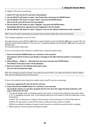 Page 9191
To register a PC card as a protect key.
1. Insert a PC card into the PC card slot of the projector.
2. Use the SELECT 
 button to select Use Protect Key and press the ENTER button.
3. Use the SELECT 
 button to select Read and press the ENTER button.
Data of the PC card will be read into the projector.
4. Use the SELECT 
 button to select Register and press the ENTER button.
Downloaded data will be registered and be displayed in the list window.
5. Use the SELECT 
 button to select Keyword and...