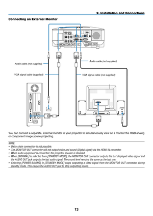 Page 25
1
AUDIOIN
WIRELESS
WIRELESS
 
VIDEO INAUDIO IN
USBLANAUDIO INHDMI INAUDIO INCOMPUTER /COMPONENT 2 INCOMPUTER /COMPONENT 1 IN
PC CONTROLMONITOR OUTAUDIO OUT
S-VIDEO INAUDIO IN
L/MONO
L/MONO
R
R
PHONE
AUDIO OUTMONITOR OUT
2. Installation and Connections
Connecting an External Monitor
You can connect a separate, external monitor to your projector to simultaneously view on a monitor the RGB analog 
or component image you’re projecting.
NOTE:
•
  Daisy chain connection is not possible.
•
  The MONITOR...