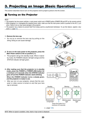 Page 32
0
COMPUTERVIDEOS-VIDEOVIEWERNETWORKHDMIPIP
MENUEXIT
COMPONENTAUTO ADJ.
1324657980CLEAR
POWER
ID
1 23
OFF ON
USBLAMPSTATUSSOURCEAUTO ADJUST3D REFORM
SELECT
3. Projecting an Image (Basic Operation)
This section describes how to turn on the projector and to project a pic\
ture onto the screen.
 Turning on the Projector
NOTE:
•
  The projector has two power switches: a main power switch and a POWER button (POWER ON and OFF on the remote control).
•
  When plugging in or unplugging the supplied power...