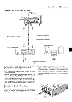 Page 232-7
POWER ENTERMENUSOURCE FOCUSPC CARD
CANCEL
STATUS
LAMP     ON/
STAND BYAUTO
ADJUST3D
REFORMSELECTPC CARD
AUDIO IN
RL
/MONOVIDEO INS-VIDEO INDVI-I IN
RGB INRGB OUT DVI-I RGBAUDIO IN
USBAUDIO OUT PC CONTROL
REMOTE
IN
PC CARD
AUDIO IN
RL
/MONOVIDEO INS-VIDEO IN DVI-I IN
RGB IN RGB OUTDVI-I RGBAUDIO IN USB AUDIO OUT PC CONTROL
REMOTE
INAUDIO INVIDEO INS-VIDEO IN
AUDIO INLRAUDIO OUTLRVIDEO OUTS-VIDEO VIDEO
VCR/ Laser disc player
Connecting Your VCR or Laser Disc Player
Audio equipment S-video cable (not...