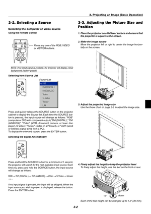 Page 253-2
3-2. Selecting a Source
Selecting the computer or video source
Using the Remote Control
Press any one of the RGB, VIDEO
or VIEWER buttons.
Source List
NOTE: If no input signal is available, the projector will display a bluebackground (factory preset).
Selecting from Source List
Press and quickly release the SOURCE button on the projector
cabinet to display the Source list. Each time the SOURCE but-
ton is pressed, the input source will change as follows: RGB
(computer or DVD with component...