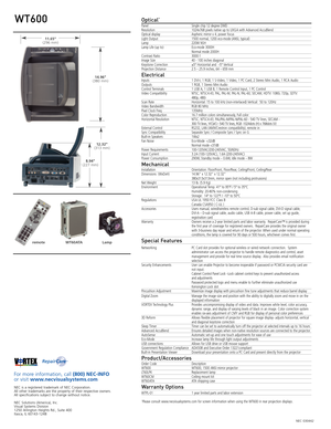 Page 6NEC 030442
For more information, call (800) NECINFO or visit www.necvisualsystems.com
NEC is a registered trademark of NEC Corporation.
All other trademarks are the property of their respective owners.All specifications subject to change without notice.
NEC Solutions (America), Inc.
Visual Systems Division1250 Arlington Heights Rd., Suite 400Itasca, IL 601431248
WT600Optical*
Panel Single chip 12 degree DMDResolution 1024x768 pixels native up to UXGA with Advanced AccuBlendOptical display Aspheric mirror...