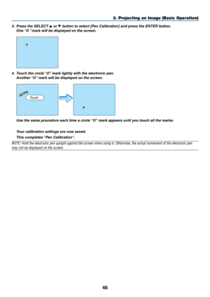 Page 5346
3. Press the SELECT  or  button to select [Pen Calibration] and press the ENTER button.
One “O ”mark will be displayed on the screen.
4. Touch the circle “O” mark lightly with the electronic pen.
Another “O” mark will be displayed on the screen.
Use the same procedure each time a circle O mark appears until you touch all the marks.
Your calibration settings are now saved.
This completes “Pen Calibration”.
NOTE: Hold the electronic pen upright against the screen when using it. Otherwise, the actual...