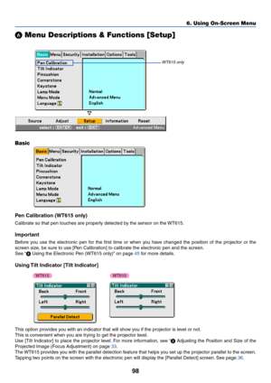 Page 10598
 Menu Descriptions & Functions [Setup]
Basic
Pen Calibration (WT615 only)
Calibrate so that pen touches are properly detected by the sensor on the WT615.
Important
Before you use the electronic pen for the first time or when you have changed the position of the projector or the
screen size, be sure to use [Pen Calibration] to calibrate the electronic pen and the screen.
See “  Using the Electronic  Pen (WT615 only)”  on page  4 5 for more detail s.
Using Tilt Indicator [Tilt Indicator]
This option...