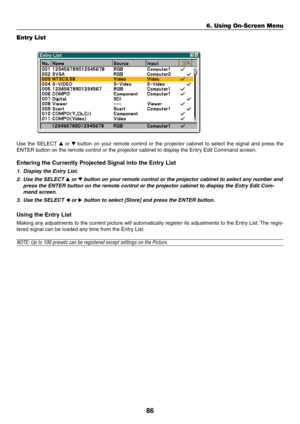 Page 9386
Entry List
Use the SELECT  or  button on your remote control or the projector cabinet to select the signal and press the
ENTER button on the remote control or the projector cabinet to display the Entry Edit Command screen.
Entering the Currently Projected Signal into the Entry List
1. Display the Entry List.
2. Use the SELECT 
 or  button on your remote control or the projector cabinet to select any number and
press the ENTER button on the remote control or the projector cabinet to display the...