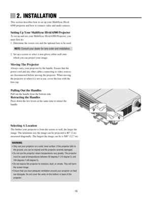 Page 1616
1234567
1234567
1234567
1234567
1234567
1234567 2. INSTALLATION
Selecting A Location
The further your projector is from the screen or wall, the larger the
image. The minimum size the image can be projected is 80 (2 m)
measured diagonally. The largest the image can be is 500 (12.7 m).
WARNING
¥ Only use your projector on a solid, level surface. If the projector falls to
the ground, you can be injured and the projector severely damaged.
¥ Do not use the projector where temperatures vary greatly. The...