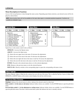 Page 2828
3.OPERATION
Menu Descriptions & Functions
Access of all set-up functions is done through the menu system. Depending upon button selection, your desired screen will be dis-
played as shown below:
NOTE: Some function items will not be available on the input video signal or connected peripheral equipment. Functions not
available are indicated in gray.
Operate MenuAdjust MenuHelp Menu
About Task bar
The mens (Operate, Adjust or Help) has the common bar across the top of the menu. This is called the Task...