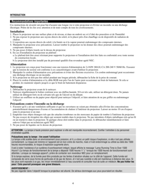 Page 44
INTRODUCTION
Recommandations importantes
Ces instructions de sŽcuritŽ ont pour but dassurer une longue vie ˆ votre projecteur et dŽviter un incendie ou une dŽcharge

Installation
1. 
2. 
chaleur.
3. Lexposition aux rayons directs du soleil, ˆ la fumŽe ou ˆ la vapeur pourrait endommager des composants internes.
4. Manipuler le projecteur avec prŽcautions. Laisser tomber le projecteur ou lui donner des chocs pourrait endommager des
composants internes.
5. Ne pas poser dobjets lourds sur le dessus du...