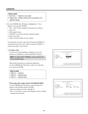 Page 4444 3.OPERATION
Items to select
¥ New Entry ----- Registers a new signal.
¥ Registry Edit. - Changes setting various parameters of the
registered signals.
3Use the CURSOR 
or button to highlight the Ò1.New
RegistryÓ line and press ENTER.
¥ The Ò1. SlotÓ menu is displayed. Then proceed as follows:
1. Select slot.
2. Select signal system.
3. Set HDTV or not when selecting component signal.
4. Input a user name.
5. Select a location number for your registry.
To advance the next item, select Next 
 and press...