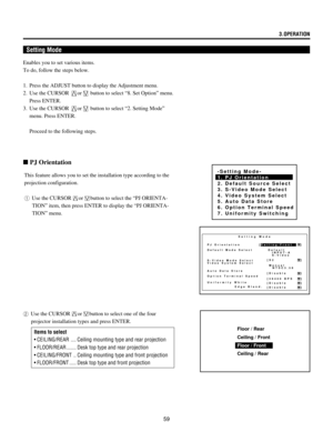 Page 5959
Setting Mode
Enables you to set various items.
To do, follow the steps below.
1. Press the ADJUST button to display the Adjustment menu.
2. Use the CURSOR 
or button to select Ò8. Set OptionÓ menu.
Press ENTER.
3. Use the CURSOR 
or button to select Ò2. Setting ModeÓ
menu. Press ENTER.
Proceed to the following steps.
n PJ Orientation
This feature allows you to set the installation type according to the
projection configuration.
1Use the CURSOR
orbutton to select the ÒPJ ORIENTA-
TIONÓ item, then press...