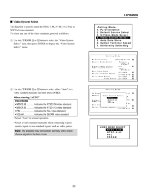 Page 6363 This function is used to select the NTSC 3.58, NTSC 4.43, PAL or
SECAM video standard.
To select any one of the video standards, proceed as follows:
1Use the CURSOR
orbutton to select the ÒVideo System
Select Ó item, then press ENTER to display the ÒVideo System
Select Ó menu.
n Video System Select
-Setting Mode-
1. PJ Orientation
2. Default Source Select
3. S-Video Mode Select
4. Video System Select
5. Auto Data Store
6. Option Terminal Speed
7. Uniformity Switching
Setting Mode
PJ Orientation...