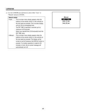 Page 6868
3.OPERATION
2Use the CURSOR
orbutton to select either ÒAutoÓ or
ÒManualÒ and press ENTER.
Items to select
¥ Auto ......... The on-screen menu display appears when the
buttons on the remote control, or the controls on
the rear panel are pressed. The on-screen display
will turn off at a preselected time.
The OFF TIME is specified in seconds up to a
maximum of 30 seconds.
Select your desired time (3-30 seconds) from the
OFF TIME menu.
¥ Manual .... The on-screen menu display appears when the
buttons on...