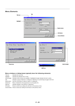Page 35E – 28
Menu windows or dialog boxes typically have the following elements:
Title bar: Indicates the menu title.
Highlight: Indicates the selected menu or item.
Solid triangle: Indicates further choices are available. A highlighted triangle indicates the item is active.
Tab: Indicates a group of features in a dialog box. Selecting on any tab brings its page to the front.
Radio button: Use this round button to select an option in a dialog box.
Check box: Place a checkmark in the square box to turn the...