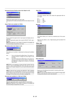 Page 38E – 31
Horizontal/Vertical Position (when Auto Adjust is off):
Adjusts the image location from left to right.
This adjustment is made automatically when the Auto Adjust is turned
on.
Aspect Ratio (not available for SXGA) :
You can select the aspect ratio for input signal and display area re-
spectively.
Select the appropriate aspect ratio using the SELECT 
 ,  , , or
 button.
NOTE: When Resolution is set to Native, this feature is not available, andthe stored settings and adjustments are invalid....