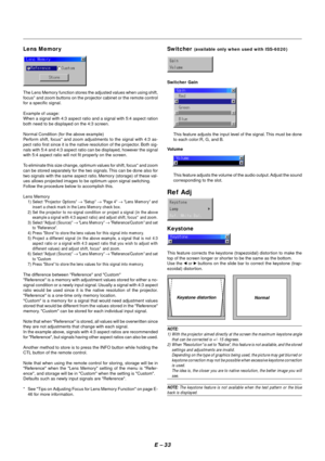 Page 40E – 33
Switcher Gain
This feature adjusts the input level of the signal. This must be done
to each color:R, G, and B.
Volume
This feature adjusts the volume of the audio output. Adjust the sound
corresponding to the slot.
Ref Adj
Keystone
This feature corrects the keystone (trapezoidal) distortion to make the
top of the screen longer or shorter to be the same as the bottom.
Use the 
 or  buttons on the slide bar to correct the keystone (trap-
ezoidal) distortion.
Keystone distortion
Normal
NOTE:
1)...