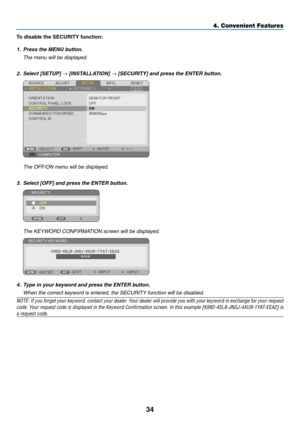 Page 4334
4. Convenient Features
To	disable	the	SECURITY	function:
1. Press the MenU button.
  The menu will be displayed.
2.  select [setUP] → [installatiOn] → [seCUritY] and press the enter button.
  The OFF/ON menu will be displayed.
3.   select [Off] and press the enter button.
  The KEYWORD CONFIRMATION screen will be displayed.
4.  t ype in your keyword and press the enter button.  
  When the correct keyword is entered, the SECURITY function will be disabled.
NOTE:	 If	you	 forget	 your	keyword,	 contact...