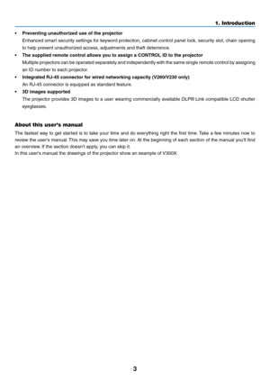 Page 123
1. Introduction
•	 Preventing	unauthorized	use	of	the	projector
 Enhanced smart security settings for keyword protection, cabinet control panel lock, security slot, chain opening 
to	help	prevent	unauthorized	access,	adjustments	and	theft	deterrence.
•	 The	supplied	remote	control	allows	you	to	assign	a	CONTROL	ID	to	the	projector
  Multiple projectors can be operated separately and independently with the same single remote control by assigning 
an ID number to each projector.
•	 Integrated	RJ-45...