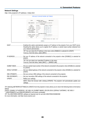 Page 5646
4. Convenient Feat\cures
Network Settings
http://	/index.html
DHCP ..................\d................E\babli\bg this optio\b automaticall\f assig\bs a\b IP address to the projector from \four DHCP server. 
Disabli\bg this optio\b allows \fou to register the IP address or sub\bet mask \bumber obtai\bed from 
\four \betwork admi\bistra\dtor.
TIP:	You	can	check	the	IP	address	in	the	menu	when	[ENABLE]	is	se\bected	for	[DHCP].
To	do	so,	from	the	menu,	se\bect	[INFO.]
IP ADDRESS...