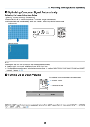 Page 3425
3. Projecting an Image (Basic Operation)
 Optimizing Computer Signal Automatically
Adjusting the Image Using Auto Adjust
Optimizing	a	computer	image	automatically.
Press	the	AUTO	ADJ.	button	to	optimize	a	computer	image	automatically.
This	adjustment	may	be	necessary	when	you	connect	your	computer	for	the	first	time.
[Poor picture]
[Normal picture]
NOTE:
Some	signals	may	take	time	to	display	or	may	not	be	displayed	correctly.
•	 The	Auto	Adjust	function	will	work	for	computer	(RGB)	signal	only.
•	 If...