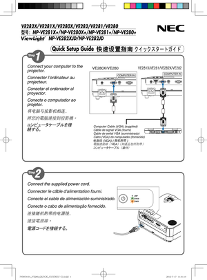 Page 1VE282X/
VE281X/VE280X/VE282/VE281/VE280
2ÖNP-VE281X+/
NP-VE280X+/NP-VE281+/
NP-VE280+
                     NP-VE282XJD/
NP-VE282JD
Quick Setup Guide6,2o;<
h
»\QÌ
Connect your computer to the 
projector.
Connecter l’ordinateur au 
projecteur.
Conectar el ordenador al 
proyector.
Conecte o computador ao 
projetor.
将电脑与投影机相连。
將您的電腦連接到投影機。
コンピュータケーブルを接
続する。
COMPUTER INCOMPUTER IN
Computer Cable (VGA) (supplied)
Câble de signal VGA (fourni)
Cable de señal VGA (suministrado)
Cabo (VGA)...