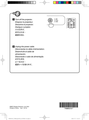 Page 6©NEC Display Solutions, Ltd. 2012
Printed in China     Ver.1  07/12
Turn off the projector.
Eteignez le projecteur.
Desactive el proyector.
Desligue o projetor.
关闭投影机。
關閉投影機。
電源を切る。
Unplug the power cable.
Déconnectez le câble d’alimentation.
Desenchufe el cable de 
alimentación.
Desconecte o cabo de alimentação.
拔掉电源线。
拔下電源線。
電源コードを取り外す。
1
2
//@7&@26*$,@(6*%&	6(
JOEE//@7&@26*$,@(6*%&	6(
JOEE 