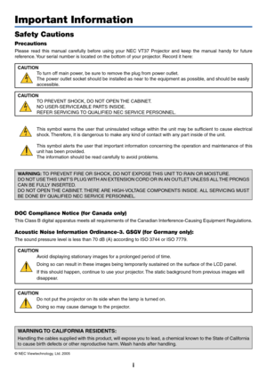 Page 2i
Important Information
Safety Cautions
Precautions
Please read this manual carefully before using your NEC VT37 Projector and keep the manual handy for future
reference. Your serial number is located on the bottom of your projector. Record it here:
CAUTION
To turn off main power, be sure to remove the plug from power outlet.
The power outlet socket should be installed as near to the equipment as possible, and should be easily
accessible.
CAUTION
TO PREVENT SHOCK, DO NOT OPEN THE CABINET.
NO...