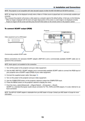 Page 2215
NOTE: The projector is not compatible with video decoded outputs of either the NEC ISS-6020 and ISS-6010 switchers.
NOTE: An image may not be displayed correctly when a Video or S-Video source is played back via a commercially available scan
converter.
This is because the projector will process a video signal as a computer signal at the default setting. In that case, do the following.
*When an image is displayed with the lower and upper black portion of the screen or a dark image is not displayed...