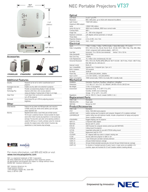 Page 2NEC 010524
OpticalLCD Panel 3 x 0.7” pSi TFTResolution 800 x 600 pixels, up to SXGA with Advanced AccuBlend
Light Output 1500/1200 std/eco
(maximum ANSI output)Lamp 130W/110W std/eco Lamp Life (up to)  4000 hours EcoMode, 3000 hours normal modeContrast Ratio 400:1Image Size 25 – 300 inches (diagonal)Keystone Correction  ±30 degrees vertical (automatic or manual)Throw Ratio 1.2Projection Distance  2.0 to 23.9ft, .6 to 7.3mProjection Angle 14.0 – 14.6°
ElectricalInputs 1 RGB, 1 SVideo, 1 Video, 1 L/R RCA...