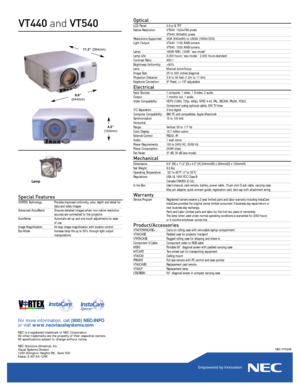 Page 2Optical
LCD Panel:  0.9 p-Si TFT
Native Resolution:  VT540: 1024x768 pixels
VT440: 800x600 pixelsResolutions Supported:  VGA (640x480) to UXGA (1600x1200)
Light Output:  VT440: 1100 ANSI lumens
VT540: 1000 ANSI lumensLamp:  160W NSH, 130W “eco-mode”Lamp Life:  3,000 hours “eco-mode,” 2,000 hours standardContrast Ratio:  400:1Brightness Uniformity:  >90%Lens: Manual zoom/focusImage Size:  25 to 300 inches diagonalProjection Distance:  3.9 to 39 feet (1.2m to 11.9m)Keystone Correction:  9º Fixed, +/–15º...