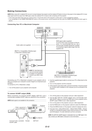 Page 12E-12
Making Connections
NOTE: When using with a notebook PC, be sure to connect between the projector \
and the notebook PC before turning on the power to the  notebook PC. In most
cases signal cannot be output from RGB output unless the notebook PC is turned on after connecting with \
the projector.
* If the screen goes blank while using your remote control, it may be the \
result of the computers screen-saver or power managem ent software.
* If you accidentally hit the POWER (ON/STAND BY) button on the...