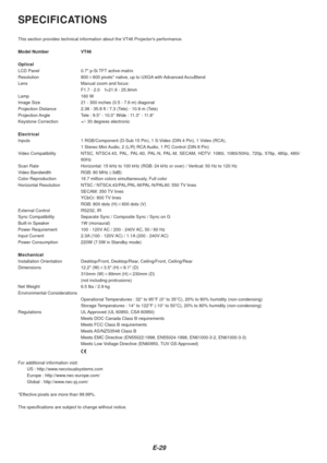 Page 29E-29
SPECIFICATIONS
This section provides technical information about the VT46 Projectors p\
erformance.
Model Number VT46
Optical
LCD Panel 0.7 p-Si TFT active-matrix
Resolution 800600 pixels* native, up to UXGA with Advanced AccuBlend
Lens Manual zoom and focus: F1.7 - 2.0    f=21.6 - 25.9mm
Lamp 160 W
Image Size 21 - 300 inches (0.5 - 7.6 m) diagonal
Projection Distance 2.38 - 35.8 ft / 7.3 (Tele) - 10.9 m (Tele)
Projection Angle Tele : 9.5 ° - 10.0 ° Wide : 11.3 ° - 11.8 °
Keystone Correction +/- 30...