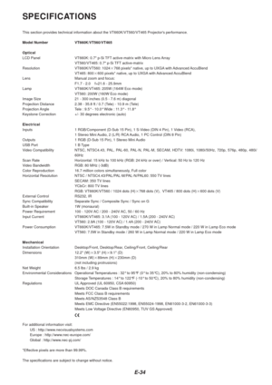 Page 36E-34
SPECIFICATIONS
This section provides technical information about the VT660K/VT560/VT465\
 Projectors performance.
Model Number VT660K/VT560/VT465
Optical
LCD Panel VT660K: 0.7 p-Si TFT active-matrix with Micro Lens ArrayVT560/VT465: 0.7 p-Si TFT active-matrix
Resolution VT660K/VT560: 1024 768 pixels* native, up to UXGA with Advanced AccuBlend
VT465: 800 600 pixels* native, up to UXGA with Advanced AccuBlend
Lens Manual zoom and focus: F1.7 - 2.0    f=21.6 - 25.9mm
Lamp VT660K/VT465: 205W (164W Eco...