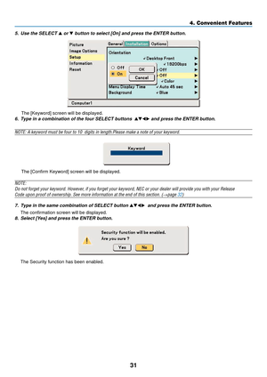 Page 3931
4. Convenient Features
5. Use the SELECT  or  button to select [On] and press the ENTER button.
The [Keyword] screen will be displayed.
6. Type in a combination of the four SELECT buttons   and press the ENTER button.
NOTE: A keyword must be four to 10  digits in length.Please make a note \
of your keyword.
The [Confirm Keyword] screen will be displayed.
NOTE:Do not forget your keyword. However, if you forget your keyword, NEC or your dealer will provide you with your Release
Code upon proof of...