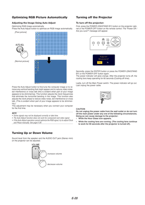 Page 20E-20
Optimizing RGB Picture Automatically
Adjusting the Image Using Auto Adjust
Optimizing RGB image automatically
Press the Auto Adjust button to optimize an RGB image automatically.
[Poor picture][Normal picture]
AUTO ADJ.
Press the Auto Adjust button to fine-tune the computer image or to re-
move any vertical banding that might appear and to reduce video noise,
dot interference or cross talk (this is evident when part of your image\
appears to be shimmering). This function adjusts the clock...