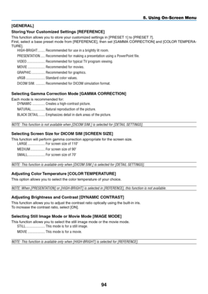 Page 10694
5. Using On-Screen Menu
[GENERAL]
Storing	Your	Customized	Settings	[REFERENCE]
This	function	allows	you	to	store	your	customized	settings	in	[PRESET	1]	to	[PRESET	7].
First,	select	 a	base	 preset	 mode	from	[REFERENCE],	 then	set	[GAMMA	 CORRECTION]	 and	[COLOR	 TEMPERA-
TURE].	
HIGH-BRIGHT ��������Recommended for use in a brightly lit room�
PRESENTATION  �����Recommended for making a presentation using a PowerPoint file�
VIDEO ��������������������Recommended for typical TV program viewing�
MOVIE...
